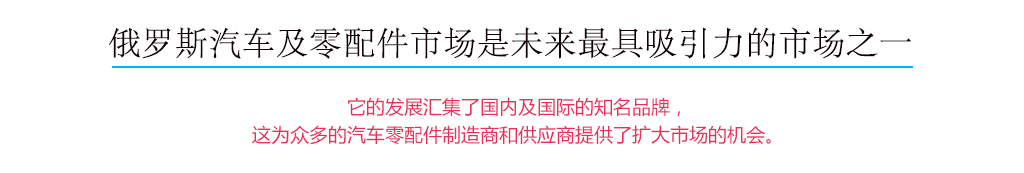 俄羅斯汽車及零配件市場是未來最具吸引力的市場之一，它的發(fā)展匯集了國內(nèi)及國際的知名品牌，這為眾多的汽車配件制造商和供應(yīng)商提供了擴(kuò)大市場的機(jī)會(huì)。
