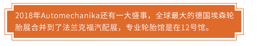 2018年Automechanika還有一大盛事，全球最大的德國埃森輪胎展合并到了法蘭克福汽配展，專業(yè)輪胎館是在12號館。