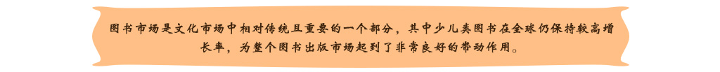 圖書市場是文化市場中相對傳統(tǒng)且重要的一個(gè)部分，其中少兒類圖書在全球仍保持較高增長率，為整個(gè)圖書出版市場起到了非常良好的帶動作用。