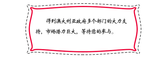 得到澳大利亞政府多個部門的大力支持，市場潛力巨大，等待您的參與。