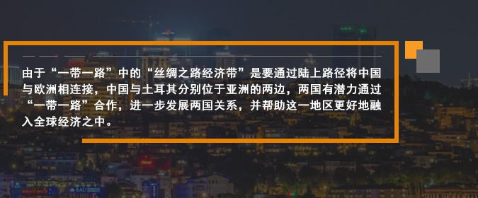 由于“一帶一路”中的“絲綢之路經(jīng)濟(jì)帶”是要通過(guò)陸上路徑將中國(guó)與歐洲相連接，中國(guó)與土耳其分別位于亞洲的兩邊，兩國(guó)有潛力通過(guò)“一帶一路”合作，進(jìn)一步發(fā)展兩國(guó)關(guān)系，并幫助這一地區(qū)更好地融入全球經(jīng)濟(jì)之中。