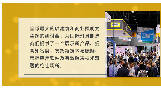 全球最大的以建筑和商業(yè)照明為主題的研討會，為國際燈具制造商們提供了一個展示新產(chǎn)品、提高知名度、發(fā)揚新技術(shù)與服務(wù)、示范應(yīng)用軟件及有效解決技術(shù)難題的絕佳場所;