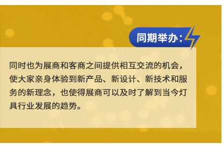 同時也為展商和客商之間提供相互交流的機會，使大家親身體驗到新產(chǎn)品、新設(shè)計、新技術(shù)和服務(wù)的新理念，也使得展商可以及時了解到當(dāng)今燈具行業(yè)發(fā)展的趨勢。